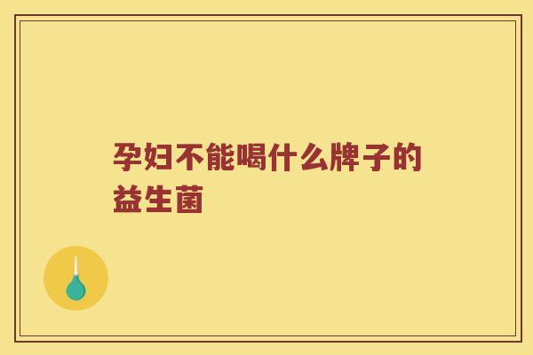 孕妇不能喝什么牌子的益生菌