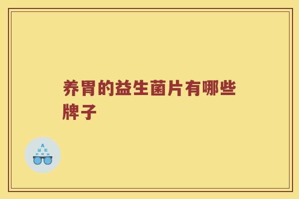 养胃的益生菌片有哪些牌子 养胃的益生菌片有哪些牌子