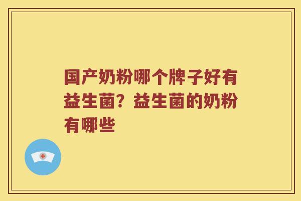 国产奶粉哪个牌子好有益生菌？益生菌的奶粉有哪些