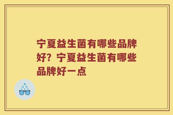 宁夏益生菌有哪些品牌好？宁夏益生菌有哪些品牌好一点