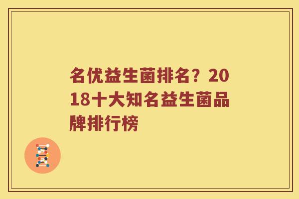 名优益生菌排名？2018十大知名益生菌品牌排行榜