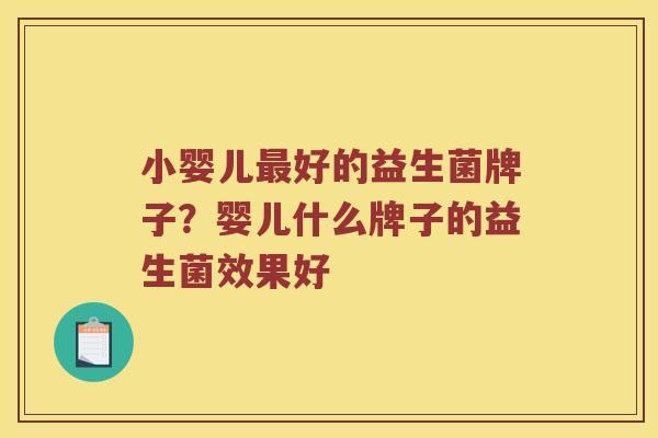 小婴儿最好的益生菌牌子？婴儿什么牌子的益生菌效果好