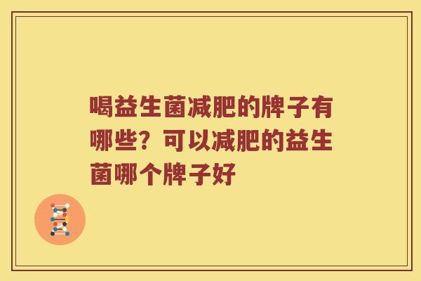 喝益生菌减肥的牌子有哪些？可以减肥的益生菌哪个牌子好