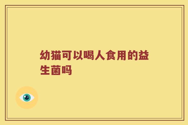 幼猫可以喝人食用的益生菌吗