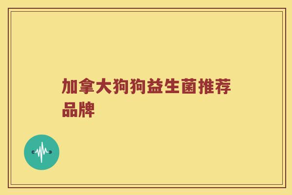 加拿大狗狗益生菌推荐品牌