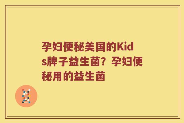 孕妇便秘美国的Kids牌子益生菌？孕妇便秘用的益生菌