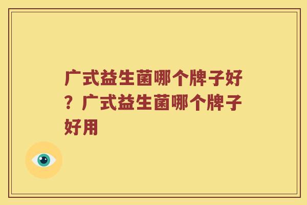 广式益生菌哪个牌子好？广式益生菌哪个牌子好用