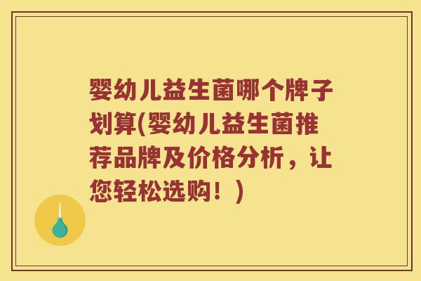 婴幼儿益生菌哪个牌子划算(婴幼儿益生菌推荐品牌及价格分析，让您轻松选购！)