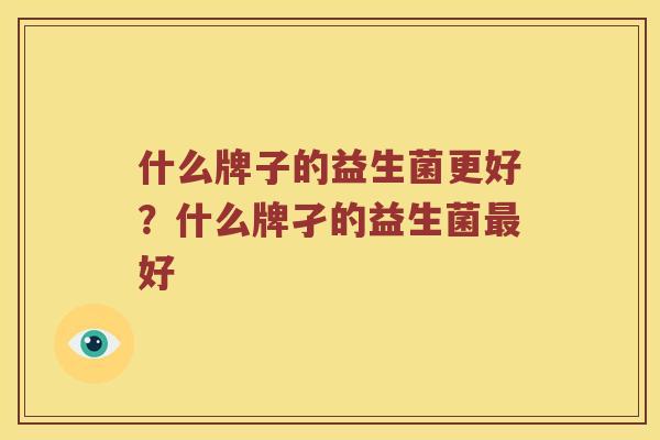 什么牌子的益生菌更好？什么牌孑的益生菌最好