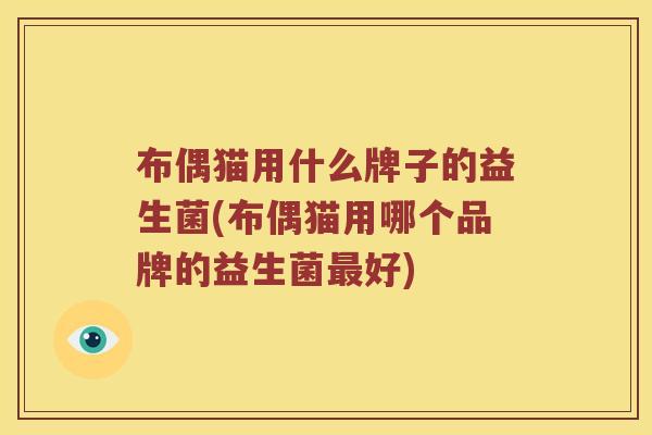 布偶猫用什么牌子的益生菌(布偶猫用哪个品牌的益生菌最好)