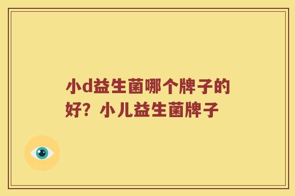 小d益生菌哪个牌子的好？小儿益生菌牌子