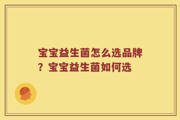 宝宝益生菌怎么选品牌？宝宝益生菌如何选