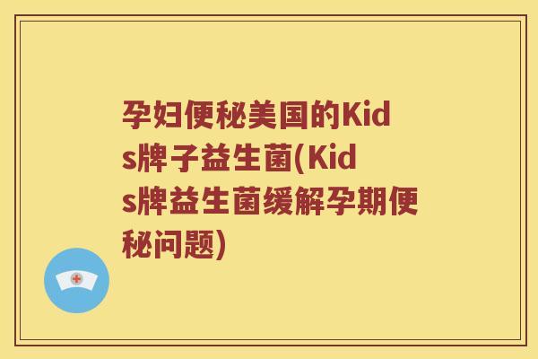 孕妇便秘美国的Kids牌子益生菌(Kids牌益生菌缓解孕期便秘问题)
