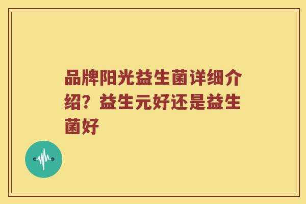 品牌阳光益生菌详细介绍？益生元好还是益生菌好