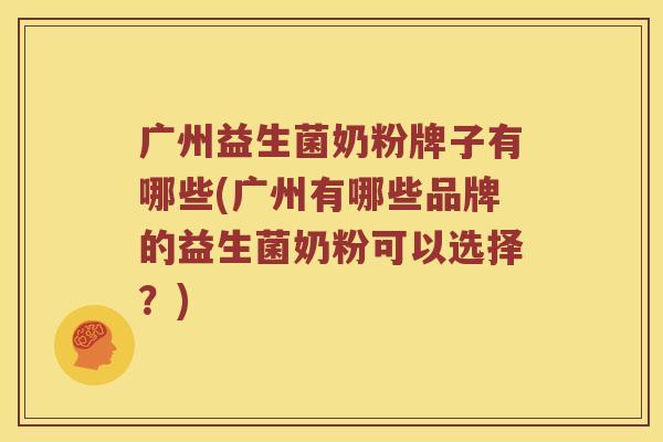 广州益生菌奶粉牌子有哪些(广州有哪些品牌的益生菌奶粉可以选择?) 广州益生菌奶粉牌子有哪些(广州有哪些品牌的益生菌奶粉可以选择?)
