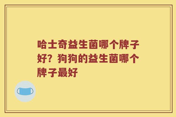 哈士奇益生菌哪个牌子好?狗狗的益生菌哪个牌子好 哈士奇益生菌哪个牌子好?狗狗的益生菌哪个牌子好