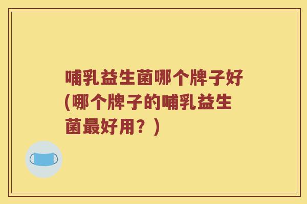 哺乳益生菌哪个牌子好(哪个牌子的哺乳益生菌最好用？)