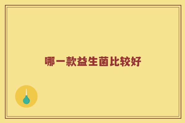 哪一款益生菌比较好 哪一款益生菌比较好