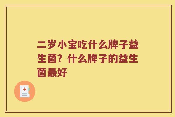 二岁小宝吃什么牌子益生菌？什么牌子的益生菌好