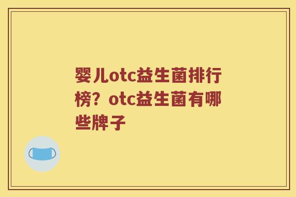 婴儿otc益生菌排行榜？otc益生菌有哪些牌子