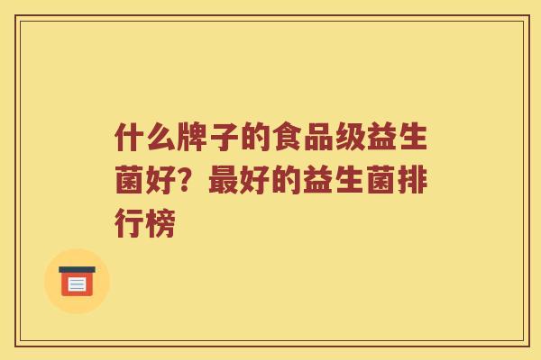 什么牌子的食品级益生菌好?好的益生菌排行榜 什么牌子的食品级益生菌好?好的益生菌排行榜