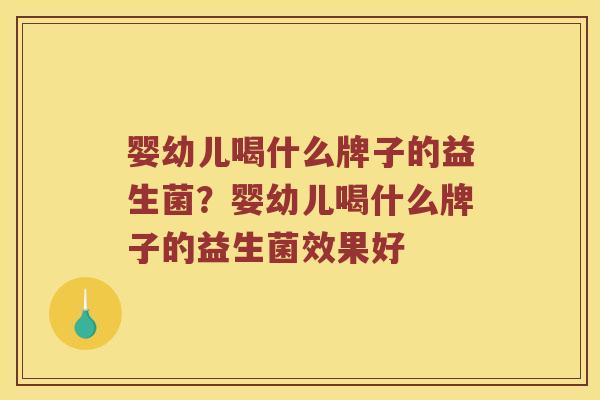 婴幼儿喝什么牌子的益生菌？婴幼儿喝什么牌子的益生菌效果好