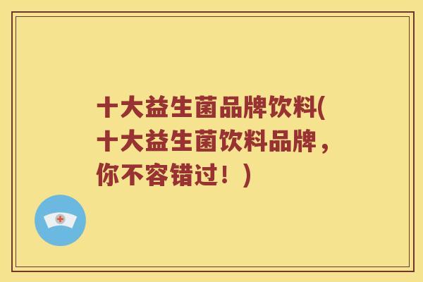 十大益生菌品牌饮料(十大益生菌饮料品牌，你不容错过！)