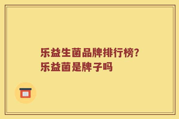 乐益生菌品牌排行榜？乐益菌是牌子吗
