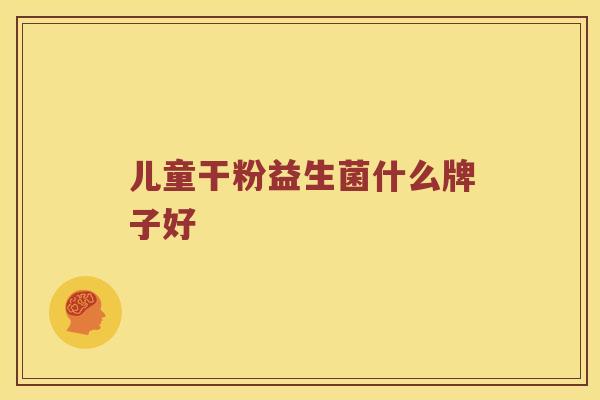 儿童干粉益生菌什么牌子好
