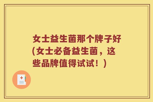 女士益生菌那个牌子好(女士必备益生菌，这些品牌值得试试！)
