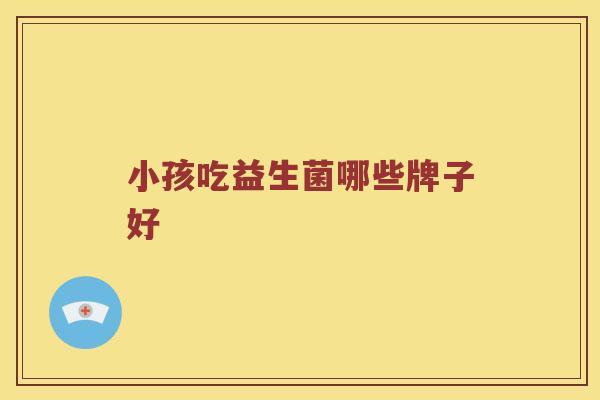 小孩吃益生菌哪些牌子好