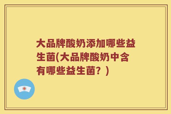大品牌酸奶添加哪些益生菌(大品牌酸奶中含有哪些益生菌？)