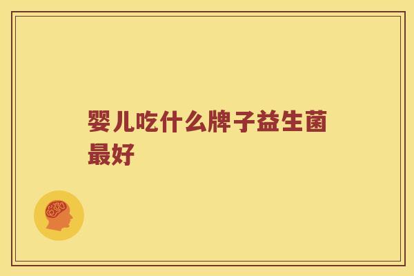 婴儿吃什么牌子益生菌最好