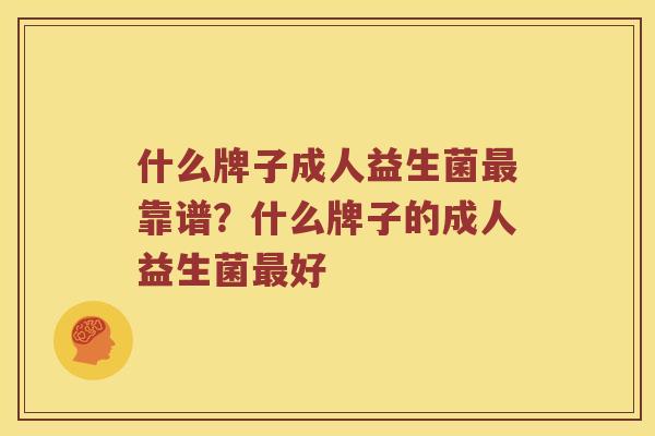 什么牌子成人益生菌靠谱?什么牌子的成人益生菌好 什么牌子成人益生菌靠谱?什么牌子的成人益生菌好