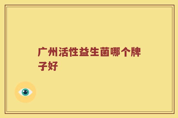 广州活性益生菌哪个牌子好