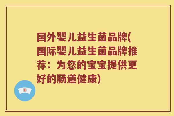 国外婴儿益生菌品牌(国际婴儿益生菌品牌推荐：为您的宝宝提供更好的肠道健康)