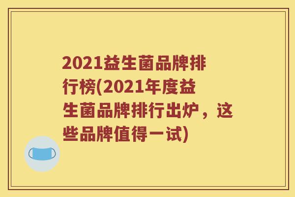 2021益生菌品牌排行榜(2021年度益生菌品牌排行出炉,这些品牌值得一试) 2021益生菌品牌排行榜(2021年度益生菌品牌排行出炉,这些品牌值得一试)