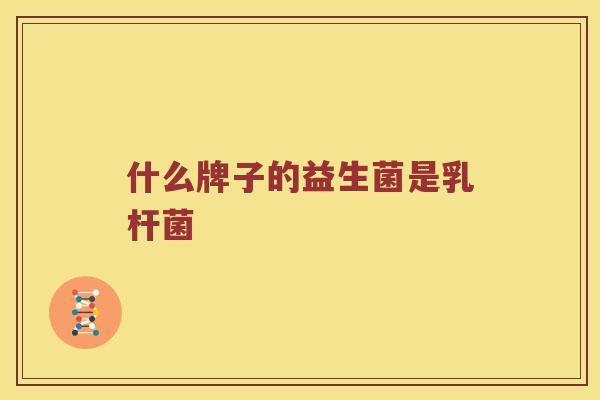什么牌子的益生菌是乳杆菌