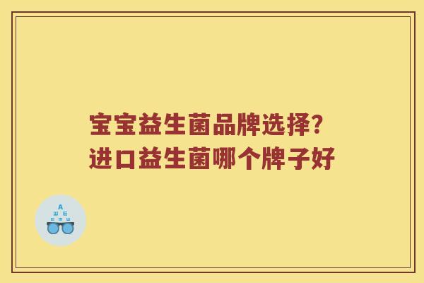 宝宝益生菌品牌选择？进口益生菌哪个牌子好