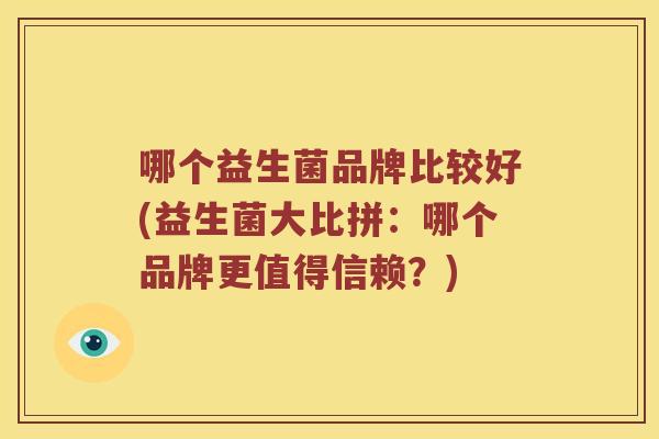 哪个益生菌品牌比较好(益生菌大比拼：哪个品牌更值得信赖？)