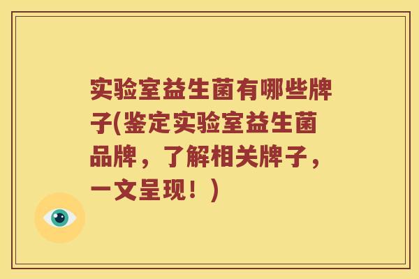 实验室益生菌有哪些牌子(鉴定实验室益生菌品牌，了解相关牌子，一文呈现！)