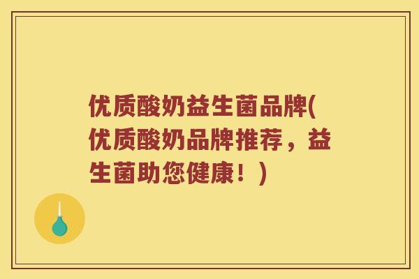 优质酸奶益生菌品牌(优质酸奶品牌推荐，益生菌助您健康！)