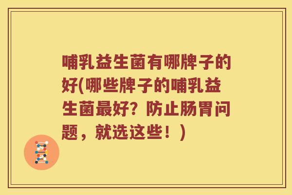 哺乳益生菌有哪牌子的好(哪些牌子的哺乳益生菌最好？防止肠胃问题，就选这些！)