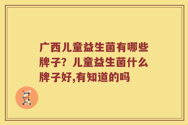广西儿童益生菌有哪些牌子？儿童益生菌什么牌子好,有知道的吗