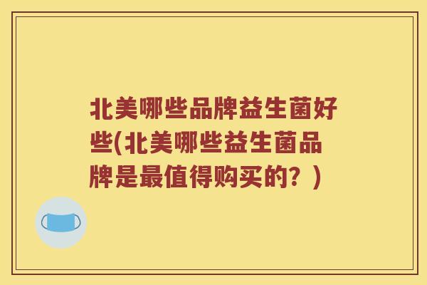 北美哪些品牌益生菌好些(北美哪些益生菌品牌是最值得购买的？)