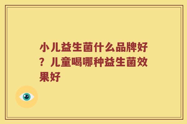 小儿益生菌什么品牌好？儿童喝哪种益生菌效果好