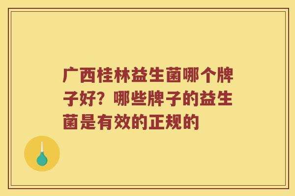 广西桂林益生菌哪个牌子好？哪些牌子的益生菌是有效的正规的