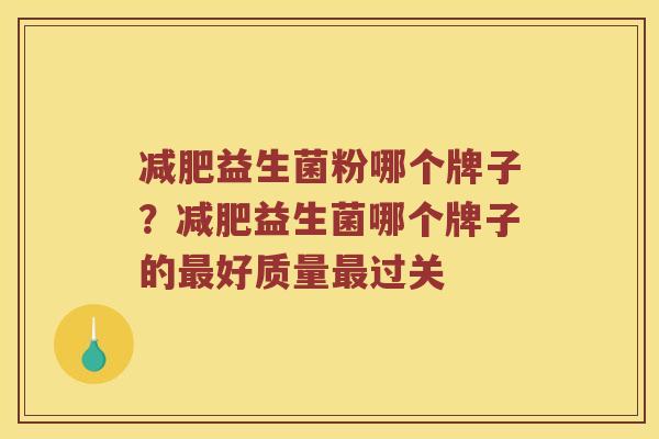 减肥益生菌粉哪个牌子？减肥益生菌哪个牌子的最好质量最过关