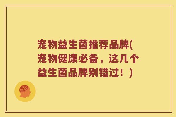宠物益生菌推荐品牌(宠物健康必备，这几个益生菌品牌别错过！)