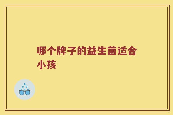 哪个牌子的益生菌适合小孩